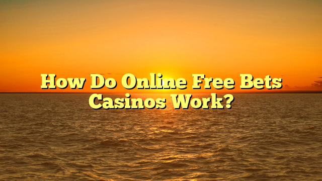 How Do Online Free Bets Casinos Work?